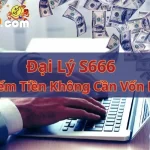 Đại Lý S666 - Cơ Hội Kiếm Tiền Không Cần Vốn Năm 2023