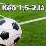 Kèo chấp 1.5 2 là gì? Cách chơi kèo chấp tại S666